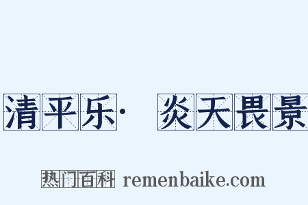 清平乐·炎天畏景是什么意思的图片